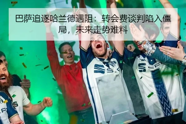 巴萨追逐哈兰德遇阻：转会费谈判陷入僵局，未来走势难料
