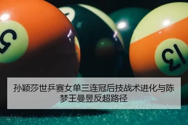 孙颖莎世乒赛女单三连冠后技战术进化与陈梦王曼昱反超路径