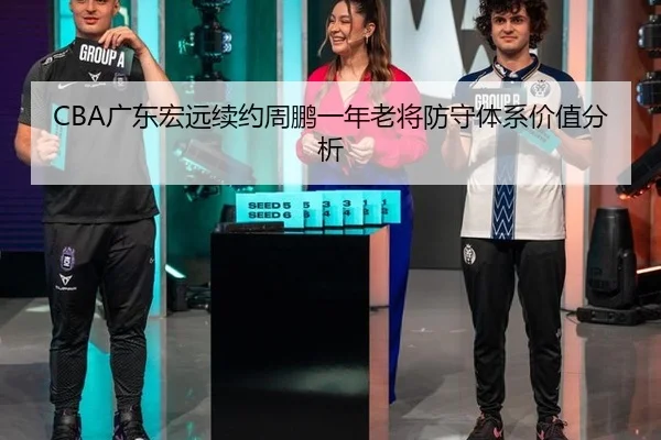 CBA广东宏远续约周鹏一年老将防守体系价值分析